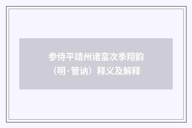 参侍平靖州诸蛮次季翔韵（明·管讷）释义及解释