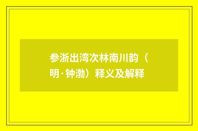 参浙出湾次林南川韵（明·钟渤）释义及解释