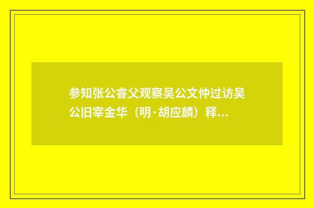 参知张公睿父观察吴公文仲过访吴公旧宰金华（明·胡应麟）释义及解释