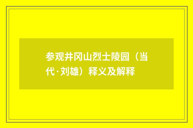 参观井冈山烈士陵园（当代·刘雄）释义及解释