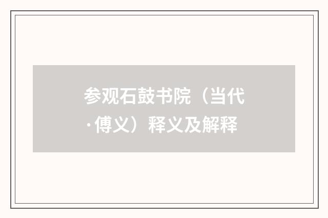 参观石鼓书院（当代·傅义）释义及解释