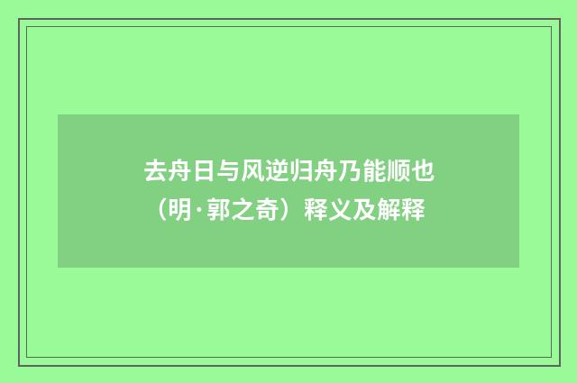 去舟日与风逆归舟乃能顺也（明·郭之奇）释义及解释
