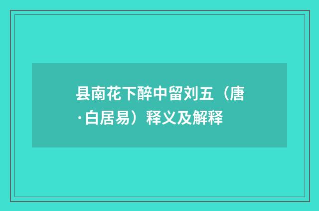 县南花下醉中留刘五（唐·白居易）释义及解释