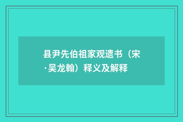 县尹先伯祖家观遗书（宋·吴龙翰）释义及解释