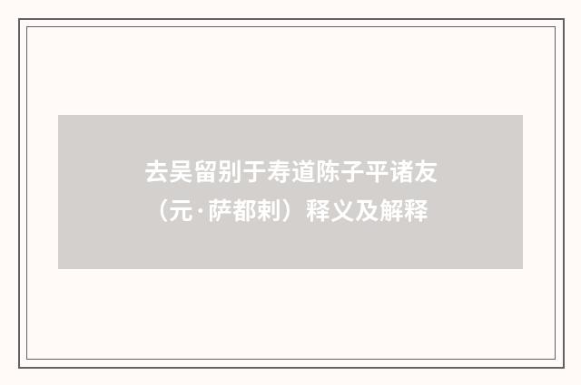 去吴留别于寿道陈子平诸友（元·萨都剌）释义及解释