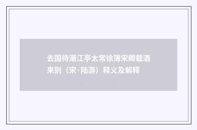 去国待潮江亭太常徐簿宋卿载酒来别（宋·陆游）释义及解释