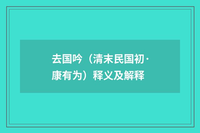 去国吟（清末民国初·康有为）释义及解释