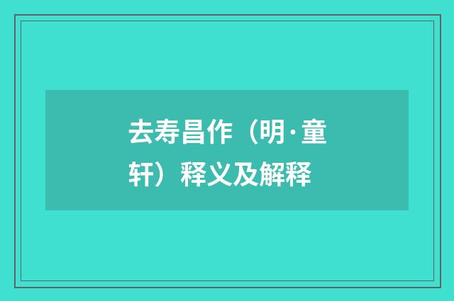 去寿昌作（明·童轩）释义及解释