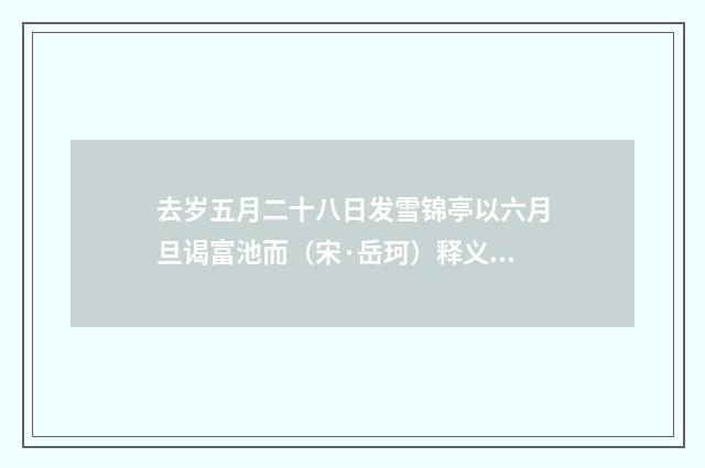 去岁五月二十八日发雪锦亭以六月旦谒富池而（宋·岳珂）释义及解释