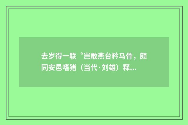 去岁得一联“岂敢燕台矜马骨，颇同安邑嗜猪（当代·刘雄）释义及解释