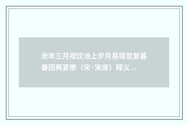 去年三月禊饮池上岁月易得忽复暮春因再宴僚（宋·宋庠）释义及解释