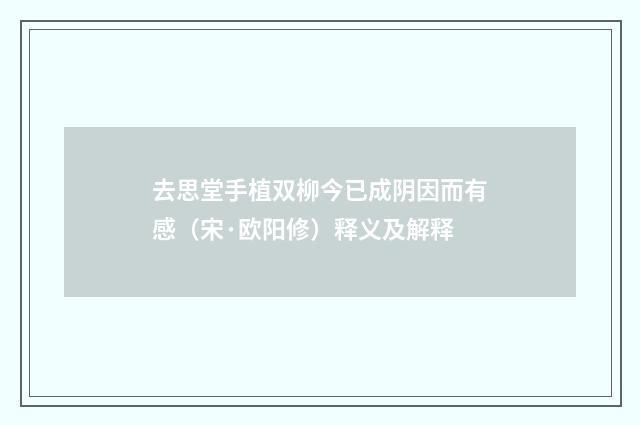去思堂手植双柳今已成阴因而有感（宋·欧阳修）释义及解释