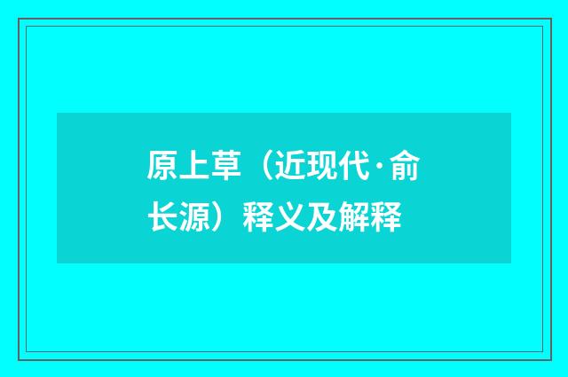 原上草（近现代·俞长源）释义及解释