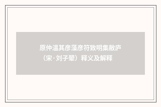 原仲温其彦藻彦符致明集敝庐（宋·刘子翚）释义及解释