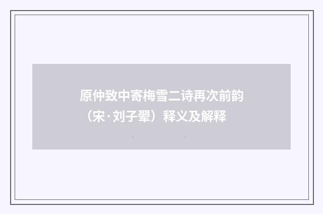 原仲致中寄梅雪二诗再次前韵（宋·刘子翚）释义及解释
