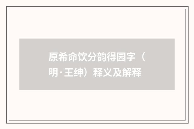 原希命饮分韵得园字（明·王绅）释义及解释