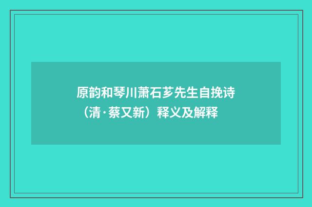 原韵和琴川萧石芗先生自挽诗（清·蔡又新）释义及解释