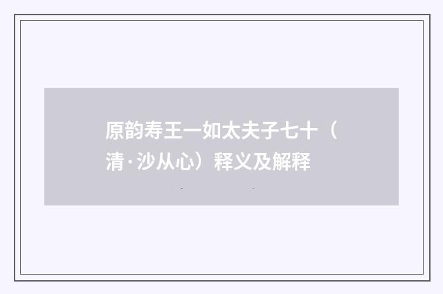 原韵寿王一如太夫子七十（清·沙从心）释义及解释