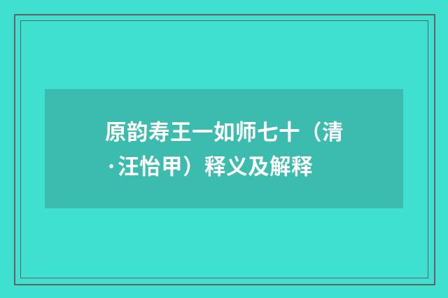 原韵寿王一如师七十（清·汪怡甲）释义及解释