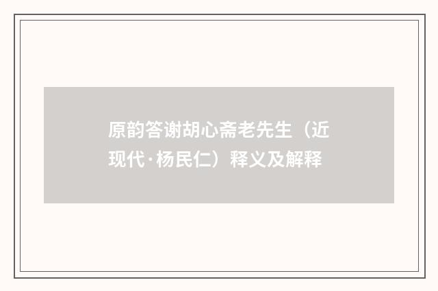 原韵答谢胡心斋老先生（近现代·杨民仁）释义及解释