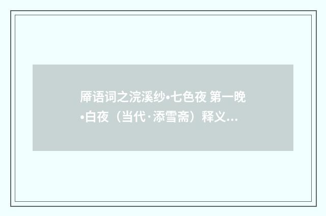 厣语词之浣溪纱•七色夜 第一晚•白夜（当代·添雪斋）释义及解释