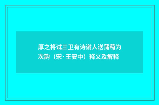 厚之将试三卫有诗谢人送蒲萄为次韵（宋·王安中）释义及解释