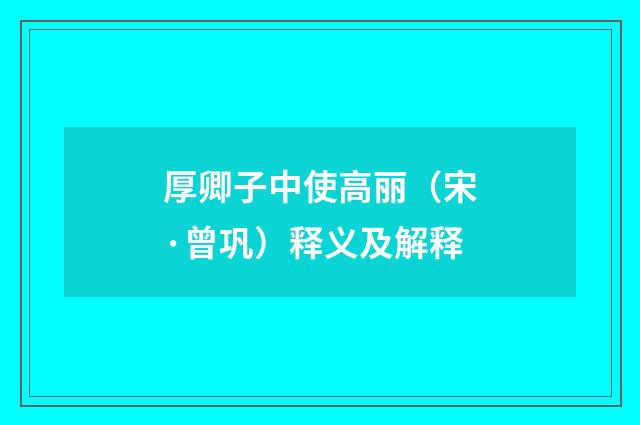 厚卿子中使高丽（宋·曾巩）释义及解释