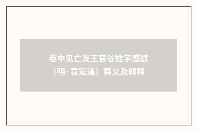 卷中见亡友王官谷姓字感赋（明·袁宏道）释义及解释