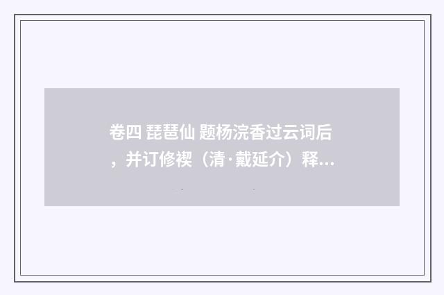 卷四 琵琶仙 题杨浣香过云词后，并订修褉（清·戴延介）释义及解释