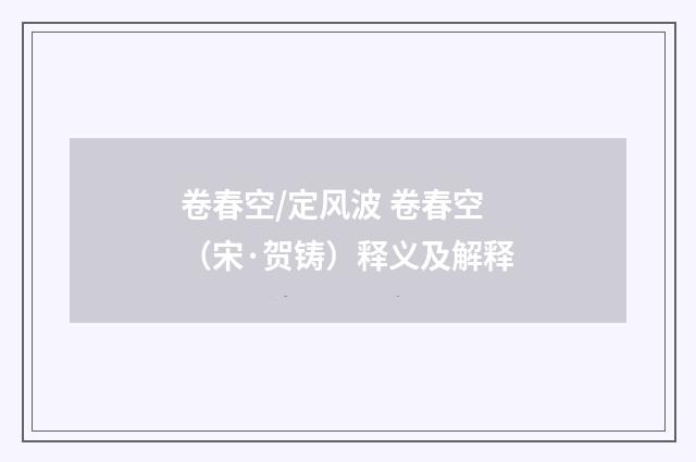 卷春空/定风波 卷春空（宋·贺铸）释义及解释