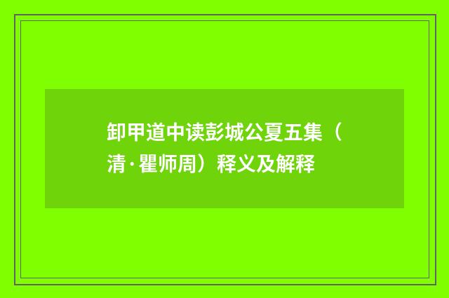卸甲道中读彭城公夏五集（清·瞿师周）释义及解释