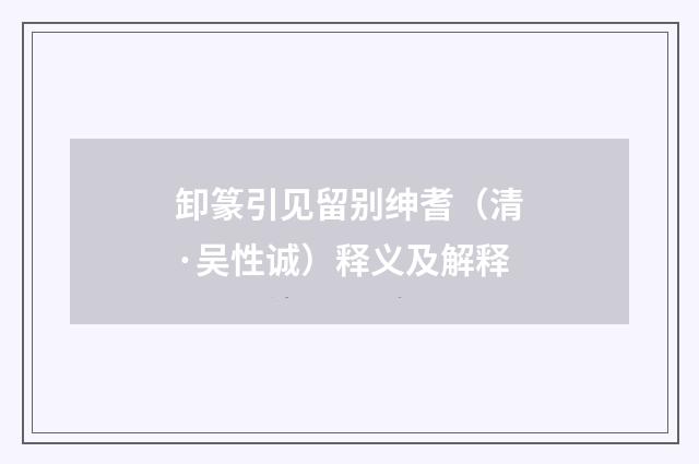 卸篆引见留别绅耆（清·吴性诚）释义及解释