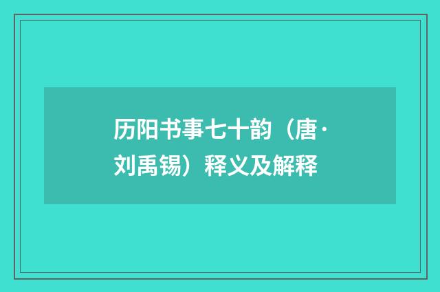 历阳书事七十韵（唐·刘禹锡）释义及解释