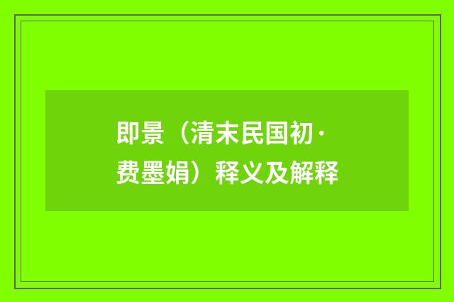 即景（清末民国初·费墨娟）释义及解释
