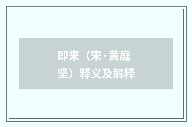 即来（宋·黄庭坚）释义及解释