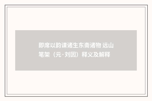 即席以韵课诸生东斋诸物 远山笔架（元·刘因）释义及解释