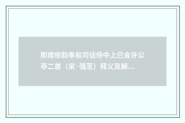 即席依韵奉和司徒侍中上巳会许公亭二首（宋·强至）释义及解释