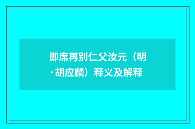 即席再别仁父汝元（明·胡应麟）释义及解释