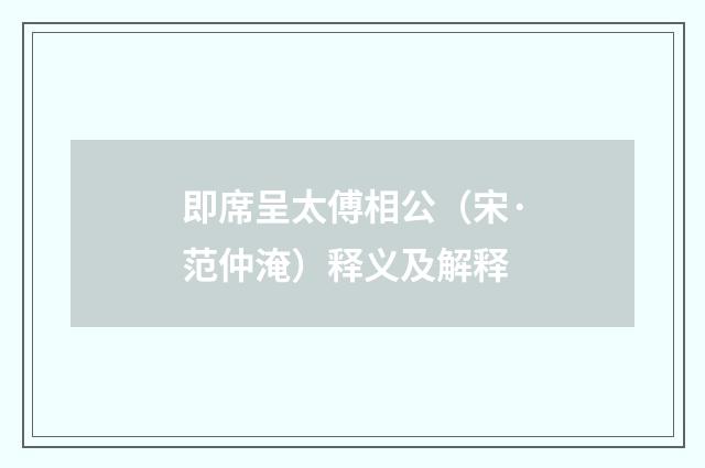 即席呈太傅相公（宋·范仲淹）释义及解释