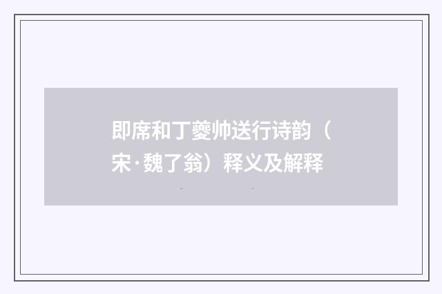 即席和丁夔帅送行诗韵（宋·魏了翁）释义及解释