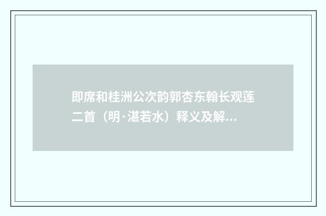 即席和桂洲公次韵郭杏东翰长观莲二首（明·湛若水）释义及解释