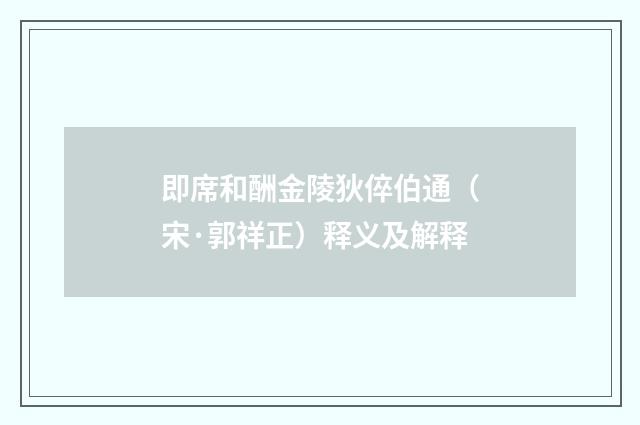 即席和酬金陵狄倅伯通（宋·郭祥正）释义及解释