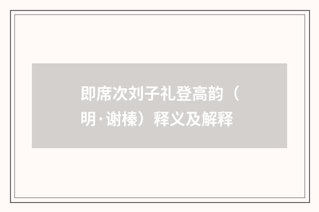 即席次刘子礼登高韵（明·谢榛）释义及解释