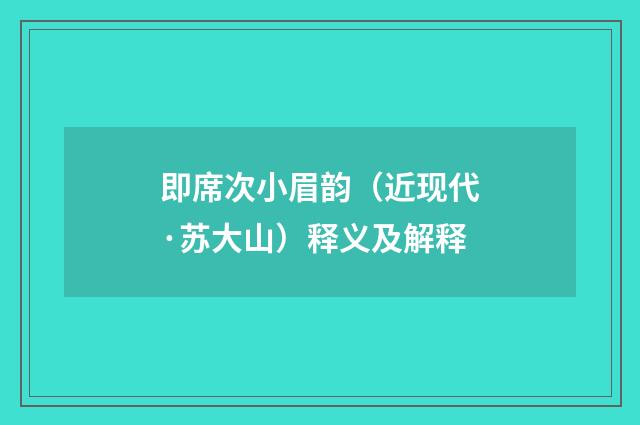 即席次小眉韵（近现代·苏大山）释义及解释