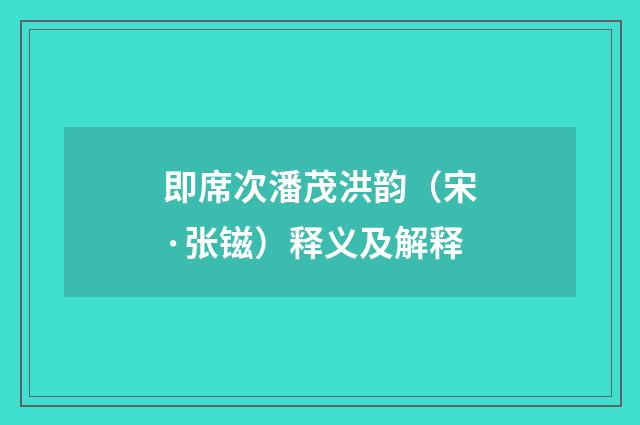 即席次潘茂洪韵（宋·张镃）释义及解释