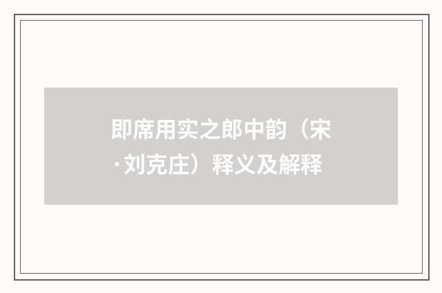 即席用实之郎中韵（宋·刘克庄）释义及解释