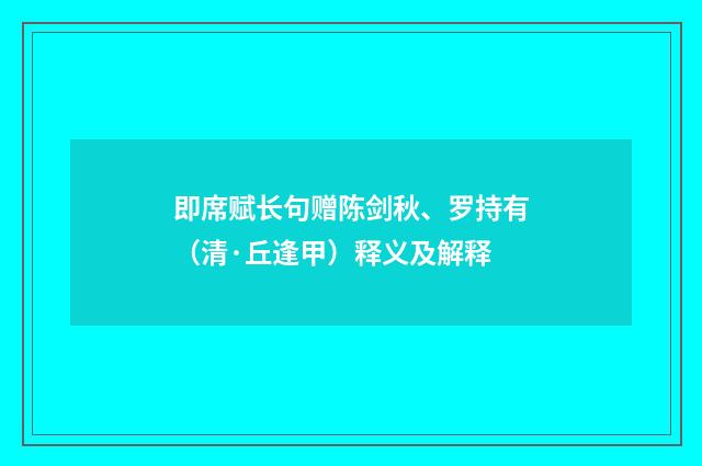 即席赋长句赠陈剑秋、罗持有（清·丘逢甲）释义及解释