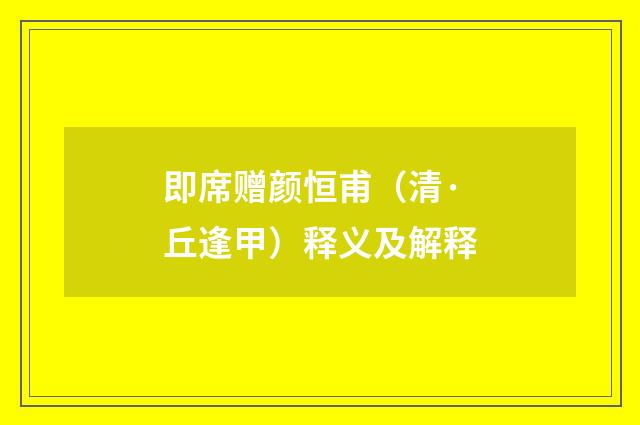 即席赠颜恒甫（清·丘逢甲）释义及解释