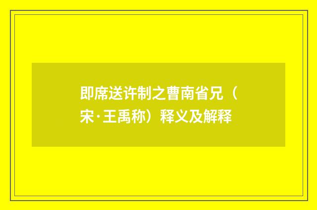 即席送许制之曹南省兄（宋·王禹称）释义及解释