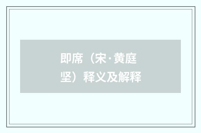 即席（宋·黄庭坚）释义及解释